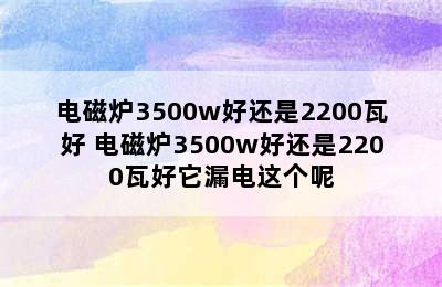 电磁炉3500w好还是2200瓦好 电磁炉3500w好还是2200瓦好它漏电这个呢